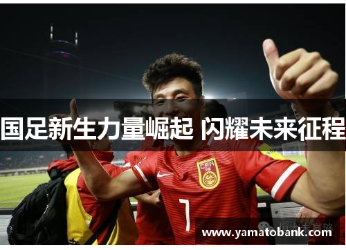 国足新生力量崛起 闪耀未来征程