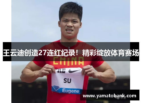 王云迪创造27连红纪录！精彩绽放体育赛场