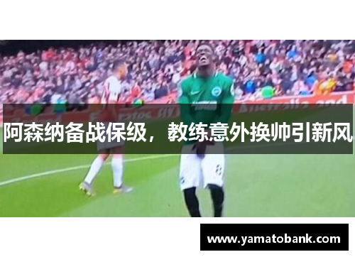 阿森纳备战保级，教练意外换帅引新风