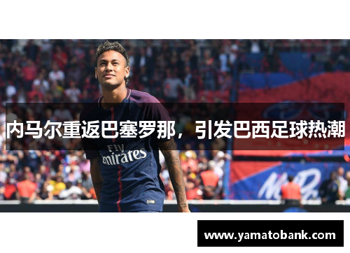 内马尔重返巴塞罗那，引发巴西足球热潮
