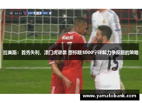 拉莫斯：首秀失利，津门虎逆袭 原标题3000字详解力争反超的策略